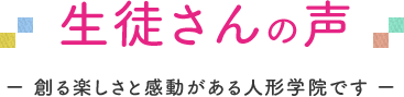 生徒さんの声ｰ 創る楽しさと感動がある人形学院です ｰ