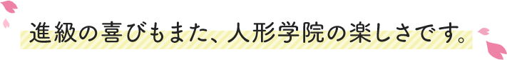 進級の喜びもまた、人形学院の楽しさです。