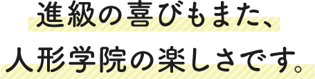 進級の喜びもまた、人形学院の楽しさです。